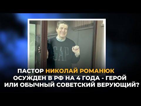 Видео: Пастор Николай Романюк осужден в РФ на 4 года. Герой или обычный советский верующий?