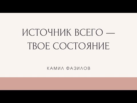 Видео: Источник всего -- твое состояние. Камил Фазилов