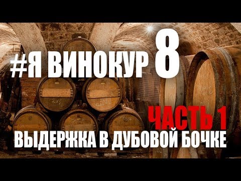 Видео: Я винокур. #8: Выдержка в дубовой бочке. Часть 1.