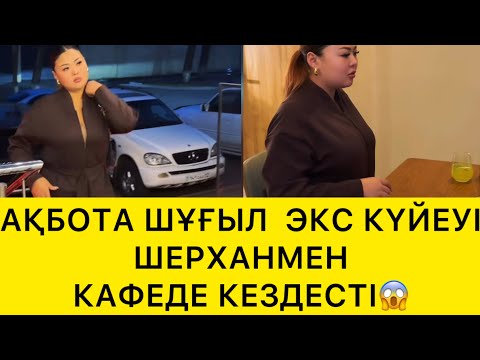 Видео: АҚБОТА  ШҰҒЫЛ  ЭКС КҮЙЕУІ ШЕРХАНМЕН КАФЕДЕ КЕЗДЕСТІ😱