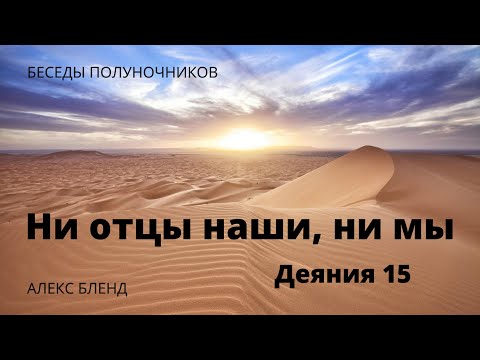 Видео: Ни отцы наши, ни мы. Беседа полуночников. Деяния 15