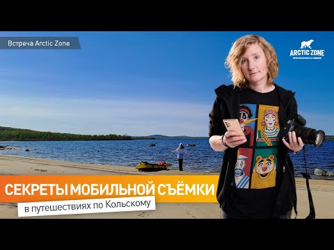 Видео: Секреты мобильной съемки в путешествиях по Кольскому  Встреча Arctic Zone