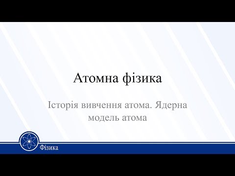 Видео: Атомна фізика. Історія вивчення атома. Ядерна модель атома . Фізика 11клас