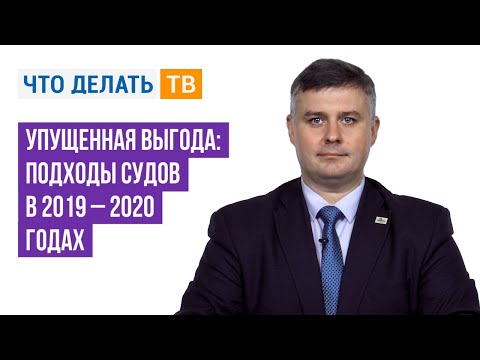 Видео: Упущенная выгода: подходы судов в 2019 – 2020 годах