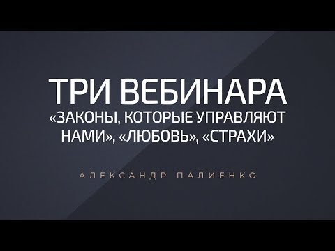Видео: 3 вебинара: «Законы, которые управляют нами», «Любовь», «Страхи». Александр Палиенко.