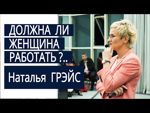 Видео: Должна ли женщина работать? Наталья ГРЭЙС