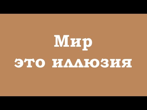 Видео: Мир - это иллюзия