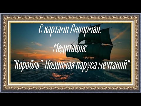 Видео: С Картами Ленорман . Медитация : "Корабль" - Поднимая Паруса Мечтаний.