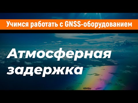 Видео: Учимся работать с GNSS-приемниками. Атмосферная задержка