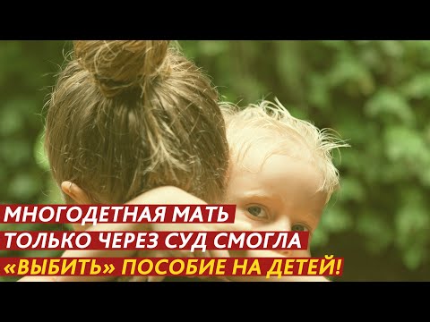 Видео: МНОГОДЕТНАЯ МАТЬ ТОЛЬКО ЧЕРЕЗ СУД СМОГЛА «ВЫБИТЬ» ПОСОБИЕ НА ДЕТЕЙ!