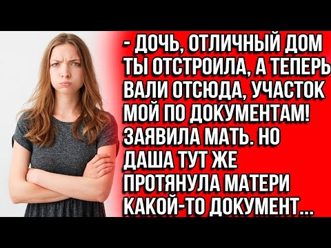 Видео: Дочь, отличный дом ты отстроила, а теперь вали отсюда, участок-то мой по документам. Заявила мать.