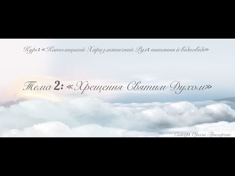 Видео: Курс “Католицький Харизматичний Рух: питання й відповіді” Тема 2: "Хрещення Святим Духом"