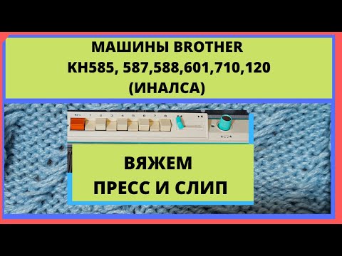 Видео: Вязание пресса и слипа на машинах Brother KH550, KH587, KH588, KH601, KH710, KH120 и Иналса.