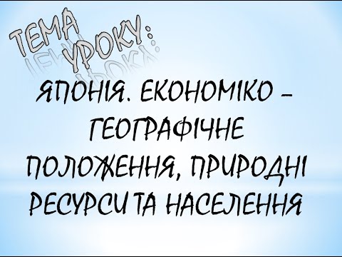 Видео: ЯПОНІЯ  ЕКОНОМІКО   ГЕОГРАФІЧНЕ ПОЛОЖЕННЯ, ПРИРОДНІ РЕСУРСИ ТА НАСЕЛЕННЯ