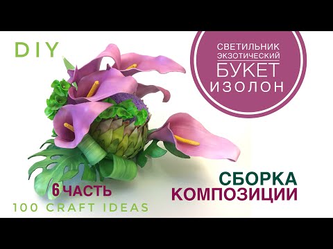 Видео: СВЕТИЛЬНИК ЭКЗОТИЧЕСКИЙ БУКЕТ. ЧАСТЬ 6. Как сделать светильник букет. Сборка. МК изолон фоамиран DIY