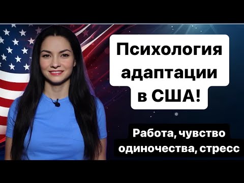 Видео: Психология адаптации в США! Как справляться с чувством одиночества и стрессом при переезде.