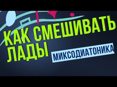 Видео: КАК СМЕШИВАТЬ ЛАДЫ. ЛИКБЕЗ. МИКСОДИАТОНИКА
