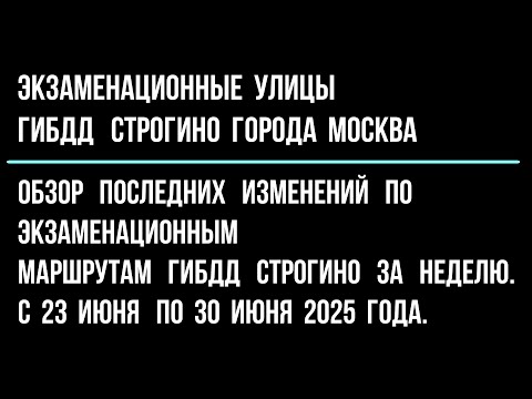 Видео: Обзор изменений по экзаменационным улицам ГИБДД Строгино за неделю с 23 июня по 30 июня 2025 год.
