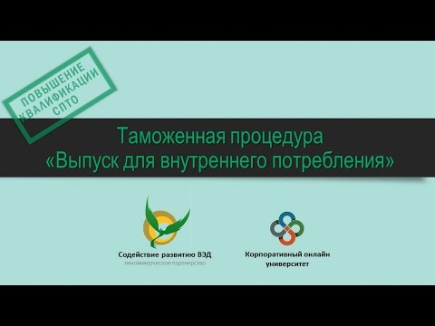 Видео: Таможенная процедура «Выпуск для внутреннего потребления» (ИМ 40)