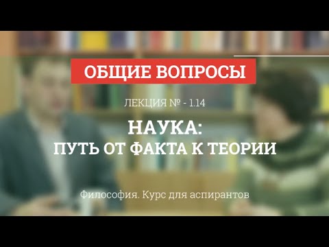 Видео: А 1.14 Наука: путь от факта к теории - Философия науки для аспирантов