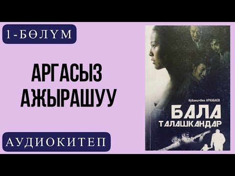 Видео: Кубанычбек Аркабаевдин "Бала талашкандар "романы /1-бөлүм Аргасыз ажырашуу