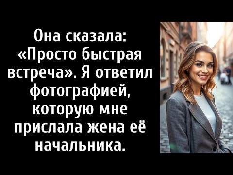 Видео: Она сказала: «Просто быстрая встреча». Я ответил фотографией, которую мне прислала жена её