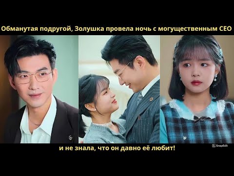 Видео: Обманутая подругой, Золушка провела ночь с могущественным CEO – и не знала, что он давно её любит!
