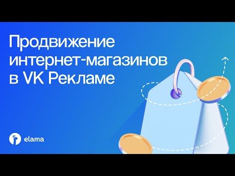 Видео: Продвижение интернет-магазинов в VK Рекламе | Вебинар eLama 15.09.2025
