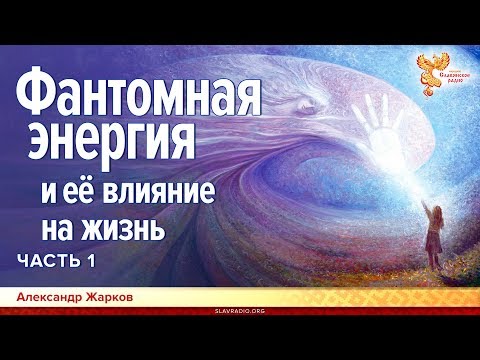 Видео: Фантомная энергия и её влияние на жизнь. Александр Жарков. Часть 1