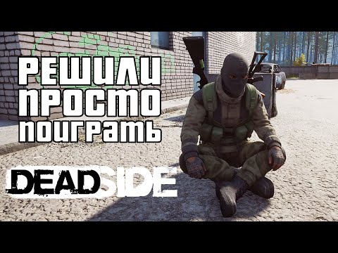 Видео: DEADSIDE / РЕШИЛИ ПРОСТО ПОИГРАТЬ