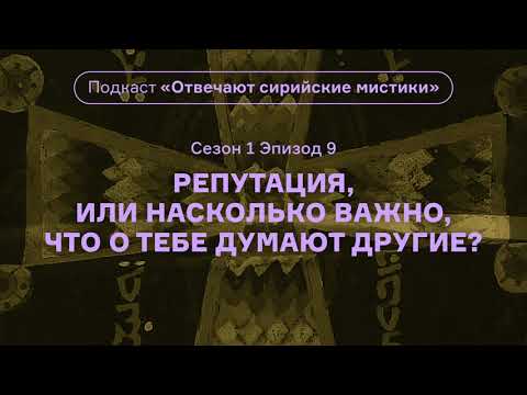 Видео: Репутация, или Насколько важно, что о тебе думают другие? Подкаст «Отвечают сирийские мистики»