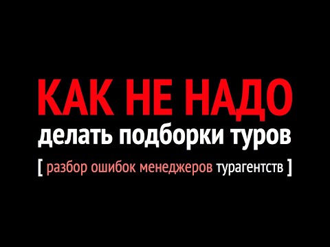Видео: КАК НЕ НАДО делать подборки туров - разбор ошибок менеджеров турагентства