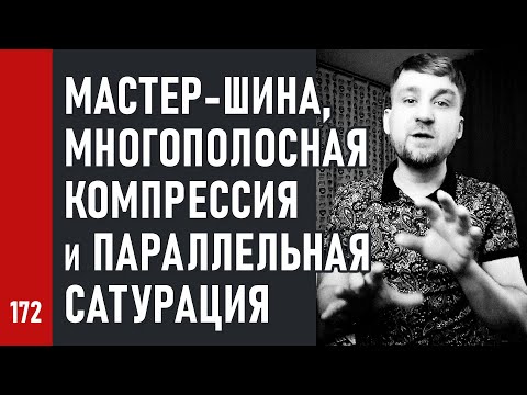 Видео: МАСТЕР-ШИНА, МНОГОПОЛОСНАЯ КОМПРЕССИЯ и ПАРАЛЛЕЛЬНАЯ САТУРАЦИЯ (№172)