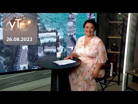 Видео: "Наше Утро" ОНТ 26.08.2023 | Полный выпуск программы