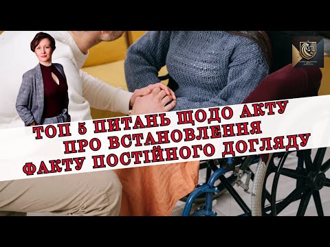 Видео: ТОП 5 ПИТАНЬ ЩОДО АКТУ ПРО ВСТАНОВЛЕННЯ ФАКТУ ПОСТІЙНОГО ДОГЛЯДУ | АДВОКАТ ОЛЕНА АНДРЕЄВА