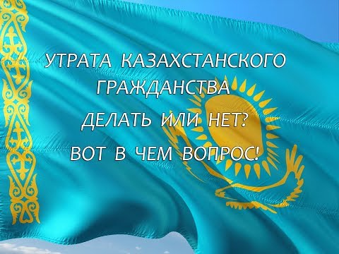 Видео: Утрата казахстанского гражданства. Делать или нет? Вот в чем вопрос!