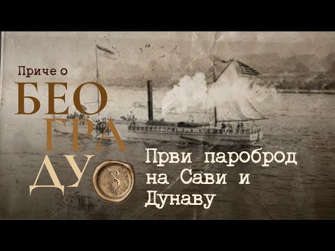 Видео: Приче о Београду 3 -  Први пароброд на Сави и Дунаву