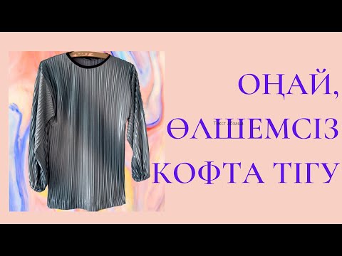 Видео: ОҢАЙ, ӨЛШЕМСІЗ КОФТА ТІГУ/сшить кофту без мерки/сшить самой/өзім тіктім