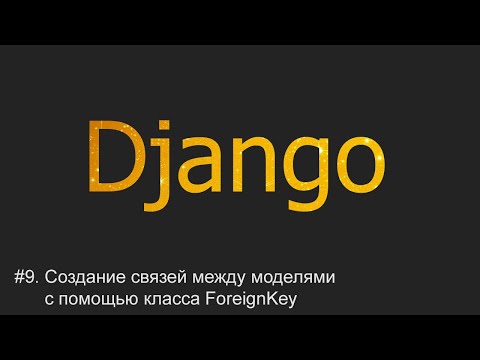 Видео: #9. Создание связей между моделями через класс ForeignKey | Django уроки