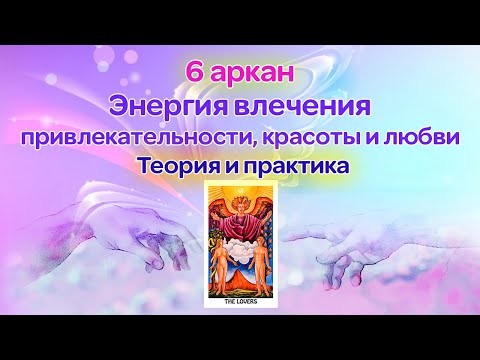 Видео: 6 аркан. Энергия влечения, привлекательности, красоты и любви. Теория и практика.