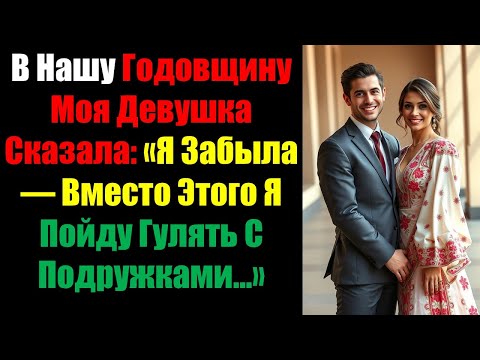 Видео: В Нашу Годовщину Моя Девушка Сказала: «Я Забыла — Вместо Этого Я Пойду Гулять С Подружками...»