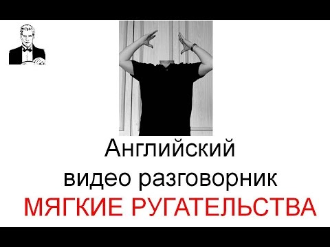 Видео: Английский разговорник МЯГКИЕ РУГАТЕЛЬСТВА