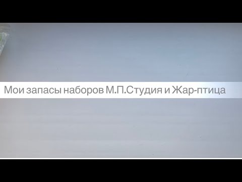 Видео: Мои запаса наборов вышивки от брендов М.П. Студия и Жар-птица