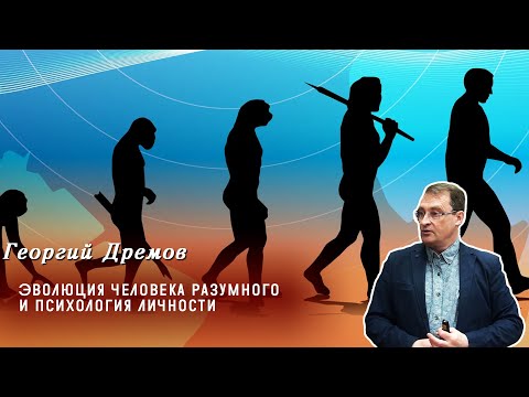 Видео: Георгий Дрёмов - Эволюция человека разумного и психология личности