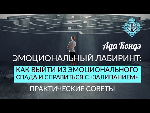 Видео: ВЫХОД ИЗ ЭМОЦИОНАЛЬНОГО ЛАБИРИНТА. Как помочь себе? Практические советы. Ада Кондэ