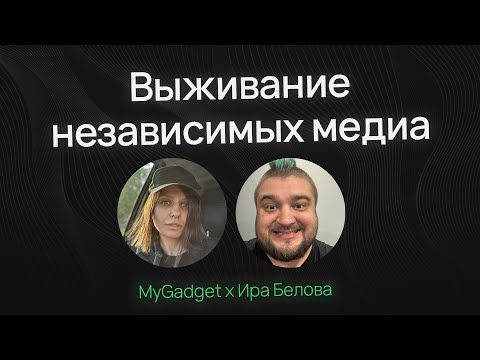 Видео: Выживание независимых медиа: MyGadget х Ира Белова