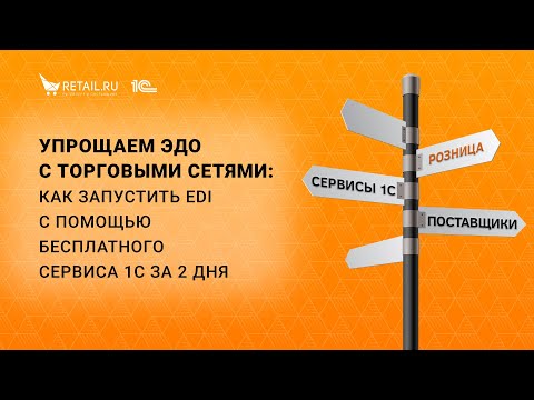 Видео: Упрощаем ЭДО с торговыми сетями: как запустить EDI с помощью бесплатного сервиса 1С за 2 дня