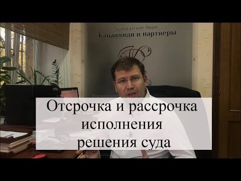 Видео: Отсрочка и рассрочка исполнения решения суда с адвокатом: когда судебные приставы свирепствуют