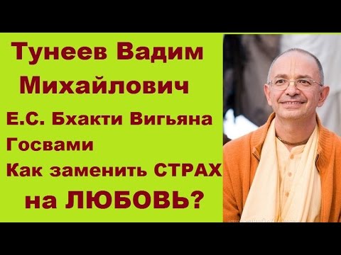 Видео: Тунеев Вадим Михайлович. (Е.С. Бхакти Вигьяна Госвами). Как заменить СТРАХ на ЛЮБОВЬ?