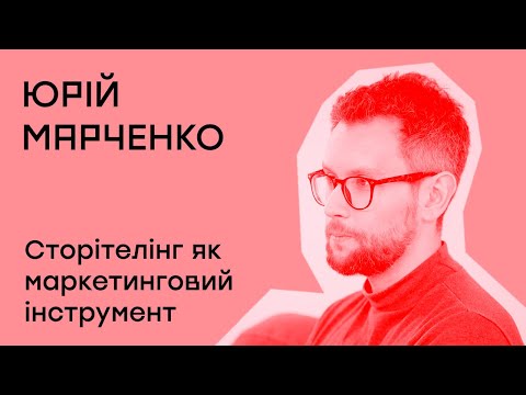 Видео: Сторітелінг як маркетинговий інструмент. Поради від Юрія Марченка